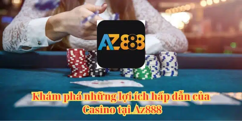 Khám phá những lợi ích hấp dẫn của Casino tại Az888